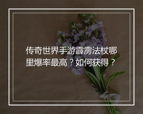 传奇世界手游霹雳法杖哪里爆率最高？如何获得？