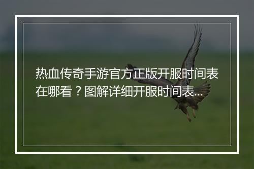 热血传奇手游官方正版开服时间表在哪看？图解详细开服时间表来了吗？