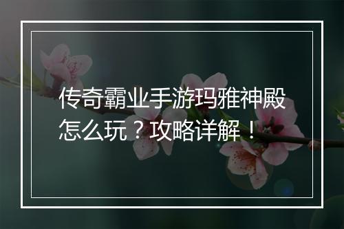 传奇霸业手游玛雅神殿怎么玩？攻略详解！