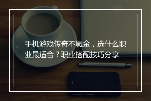 手机游戏传奇不氪金，选什么职业最适合？职业搭配技巧分享