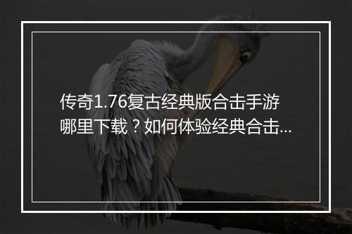 传奇1.76复古经典版合击手游哪里下载？如何体验经典合击乐趣？