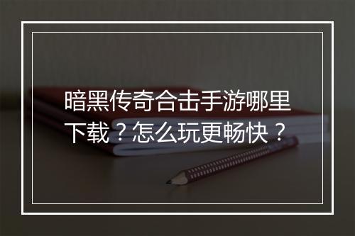暗黑传奇合击手游哪里下载？怎么玩更畅快？