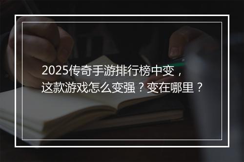 2025传奇手游排行榜中变，这款游戏怎么变强？变在哪里？