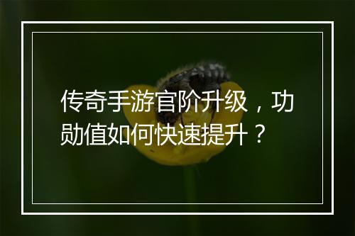传奇手游官阶升级,功勋值如何快速提升?