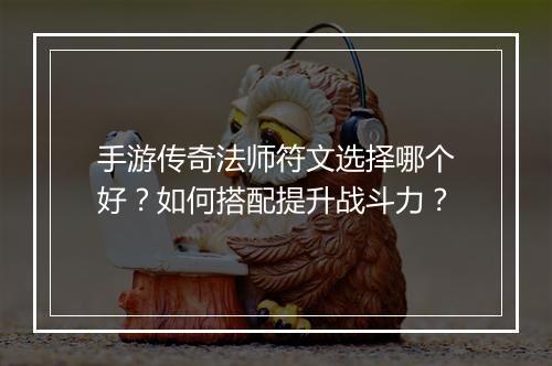 手游传奇法师符文选择哪个好？如何搭配提升战斗力？