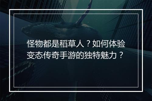 怪物都是稻草人？如何体验变态传奇手游的独特魅力？