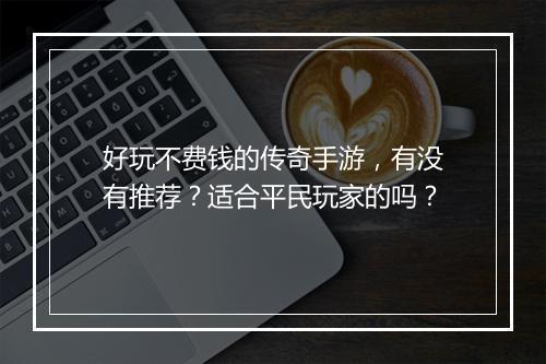好玩不费钱的传奇手游，有没有推荐？适合平民玩家的吗？