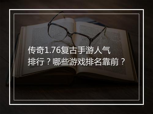 传奇1.76复古手游人气排行？哪些游戏排名靠前？