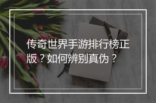 传奇世界手游排行榜正版？如何辨别真伪？
