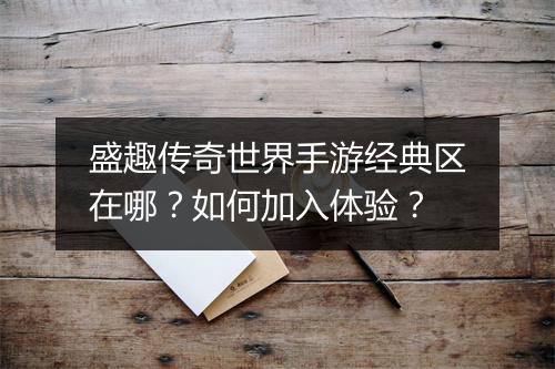 盛趣传奇世界手游经典区在哪？如何加入体验？