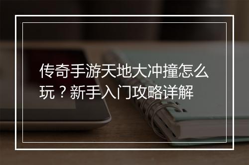 传奇手游天地大冲撞怎么玩？新手入门攻略详解