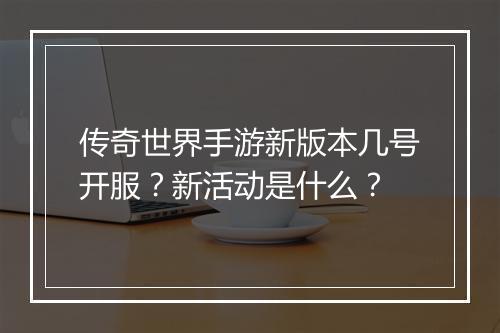 传奇世界手游新版本几号开服？新活动是什么？