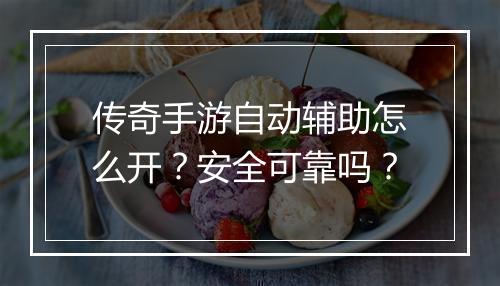 传奇手游自动辅助怎么开？安全可靠吗？