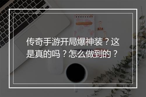 传奇手游开局爆神装？这是真的吗？怎么做到的？