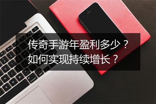 传奇手游年盈利多少？如何实现持续增长？