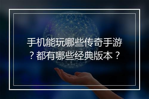 手机能玩哪些传奇手游？都有哪些经典版本？