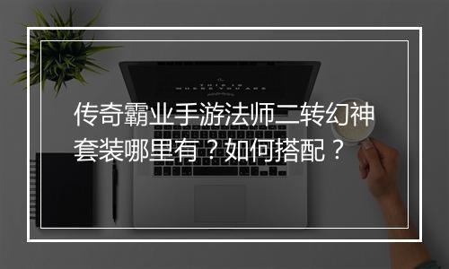 传奇霸业手游法师二转幻神套装哪里有？如何搭配？