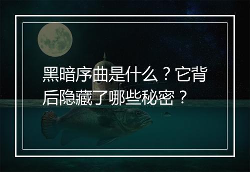 黑暗序曲是什么？它背后隐藏了哪些秘密？