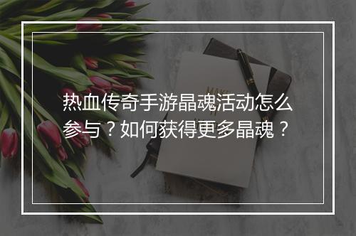 热血传奇手游晶魂活动怎么参与？如何获得更多晶魂？