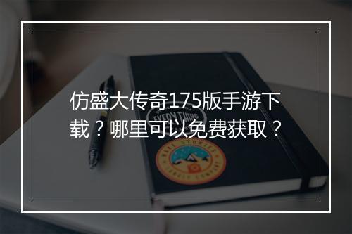 仿盛大传奇175版手游下载?哪里可以免费获取?