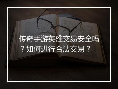 传奇手游英雄交易安全吗？如何进行合法交易？