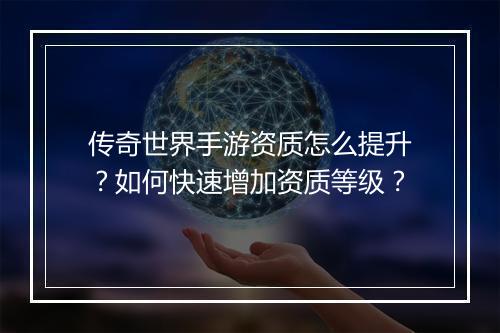 传奇世界手游资质怎么提升？如何快速增加资质等级？