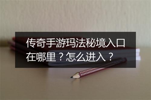 传奇手游玛法秘境入口在哪里？怎么进入？