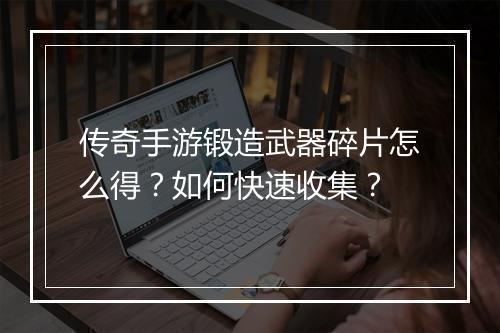传奇手游锻造武器碎片怎么得？如何快速收集？