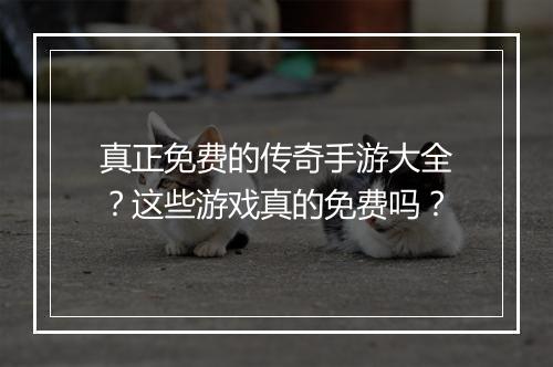 真正免费的传奇手游大全？这些游戏真的免费吗？