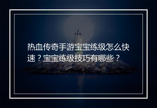 热血传奇手游宝宝练级怎么快速？宝宝练级技巧有哪些？