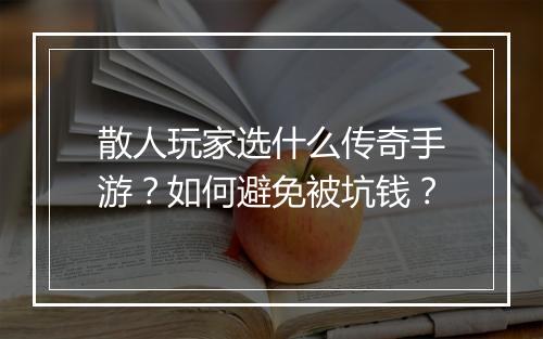散人玩家选什么传奇手游？如何避免被坑钱？
