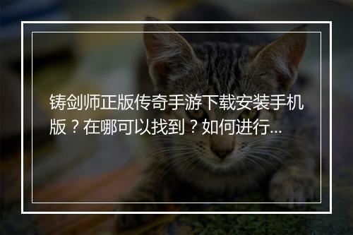 铸剑师正版传奇手游下载安装手机版？在哪可以找到？如何进行安装？