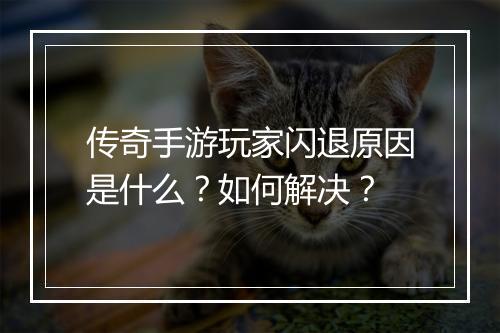 传奇手游玩家闪退原因是什么？如何解决？
