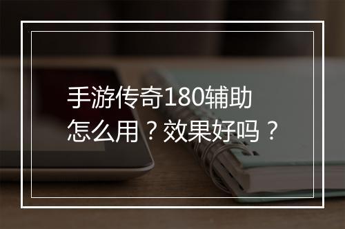 手游传奇180辅助怎么用？效果好吗？