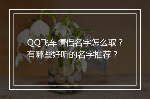 QQ飞车情侣名字怎么取？有哪些好听的名字推荐？