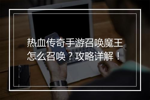 热血传奇手游召唤魔王怎么召唤？攻略详解！