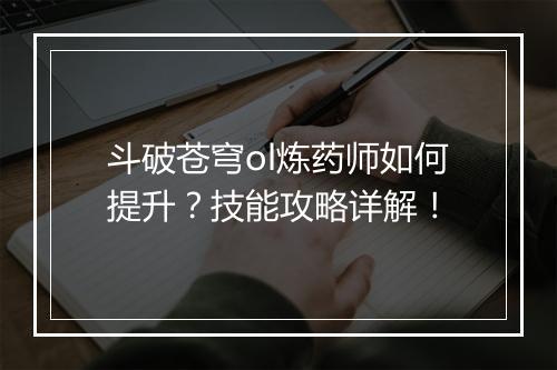 斗破苍穹ol炼药师如何提升？技能攻略详解！