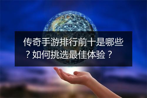 传奇手游排行前十是哪些？如何挑选最佳体验？