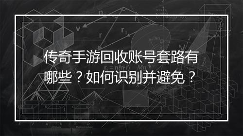 传奇手游回收账号套路有哪些？如何识别并避免？