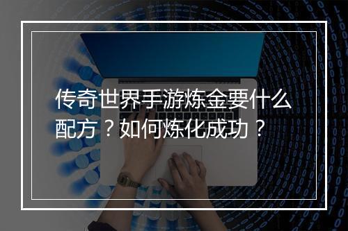 传奇世界手游炼金要什么配方？如何炼化成功？