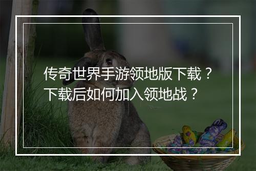 传奇世界手游领地版下载？下载后如何加入领地战？