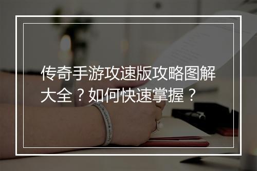 传奇手游攻速版攻略图解大全？如何快速掌握？
