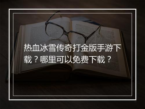 热血冰雪传奇打金版手游下载？哪里可以免费下载？