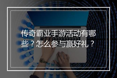 传奇霸业手游活动有哪些？怎么参与赢好礼？