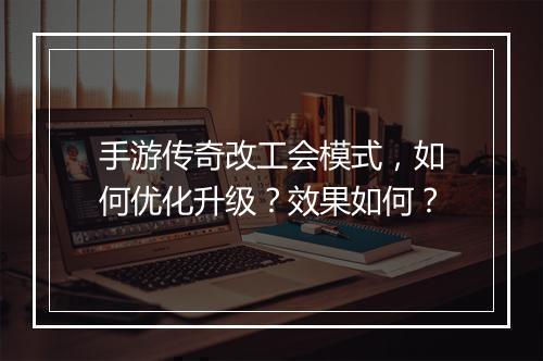 手游传奇改工会模式，如何优化升级？效果如何？