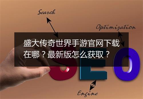 盛大传奇世界手游官网下载在哪？最新版怎么获取？