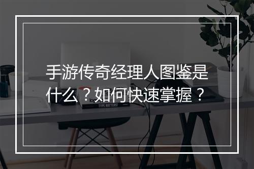 手游传奇经理人图鉴是什么？如何快速掌握？