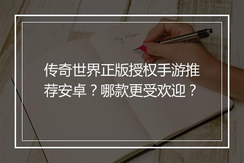 传奇世界正版授权手游推荐安卓？哪款更受欢迎？