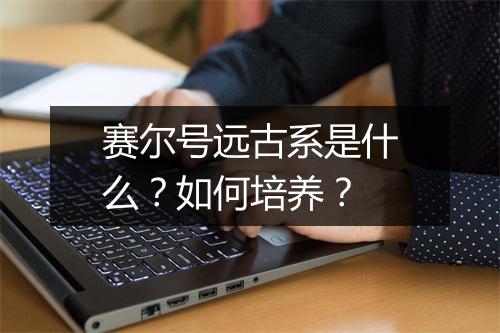 赛尔号远古系是什么？如何培养？