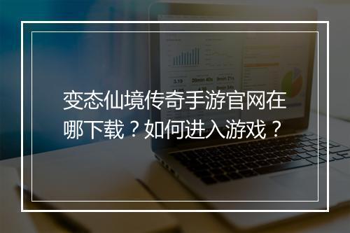 变态仙境传奇手游官网在哪下载？如何进入游戏？